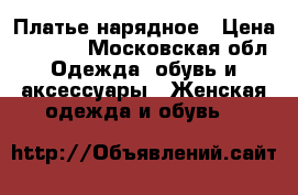 Платье нарядное › Цена ­ 2 500 - Московская обл. Одежда, обувь и аксессуары » Женская одежда и обувь   